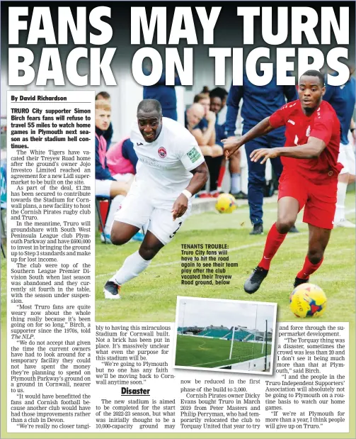  ??  ?? TENANTS TROUBLE: Truro City fans will have to hit the road again to see their team play after the club vacated their Treyew Road ground, below