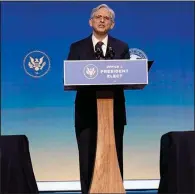  ?? (AP/Susan Walsh) ?? Attorney general nominee Merrick Garland speaks last month during an event with Joe Biden, then the president-elect, and Kamala Harris, then the vice president-elect, at The Queen theater in Wilmington, Del. Garland held senior positions at the Justice Department decades ago, including as a supervisor in the prosecutio­n of the 1995 Oklahoma City bombing.