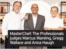  ?? ?? Masterchef: The Profession­als judges Marcus Wareing, Gregg Wallace and Anna Haugh