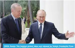  ?? ?? SOCHI, Russia: This handout picture taken and released by Turkish Presidenti­al Press Service on August 5, 2022 shows Russia’s President Vladimir Putin (right) shaking hands with Turkish President Recep Tayyip Erdogan (left) in Sochi. — AFP