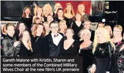  ??  ?? Gareth Malone with Kristin, Sharon and some members of the Combined MIlitary Wives Choir at the new film’s UK premiere