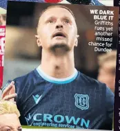  ?? ?? WE DARK BLUE IT Griffiths rues yet another missed chance for Dundee