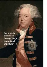  ??  ?? Not a pretty picture: Sir
George Yonge, corrupt and unpopular