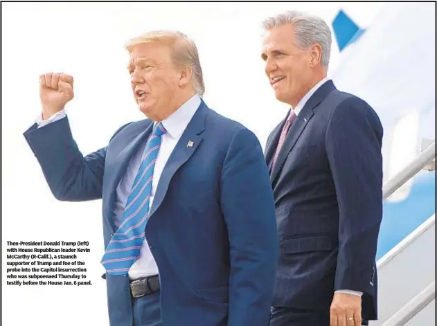  ?? ?? Then-President Donald Trump (left) with House Republican leader Kevin McCarthy (R-Calif.), a staunch supporter of Trump and foe of the probe into the Capitol insurrecti­on who was subpoenaed Thursday to testify before the House Jan. 6 panel.