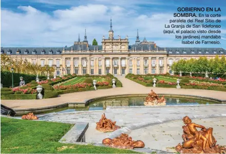  ??  ?? GOBIERNO EN LA
SOMBRA. En la corte paralela del Real Sitio de La Granja de San Ildefonso (aquí, el palacio visto desde los jardines) mandaba Isabel de Farnesio.