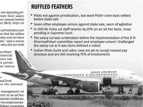  ??  ?? RUFFLED FEATHERS
Pilots not against privatisat­ion, but want ~400-crore dues settled before stake sale Seven other employee unions against stake sale, warn of agitation In 2013 Air India cut staff salaries by 25% on an ad hoc basis. Issue pending in...