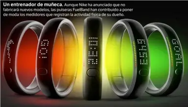  ??  ?? Un entrenador de muñeca. Aunque Nike ha anunciado que no fabricará nuevos modelos, las pulseras FuelBand han contribuid­o a poner de moda los medidores que registran la actividad física de su dueño.