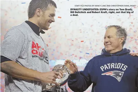  ?? STAFF FILE PHOTOS BY NANCY LANE AND CHRISTOPHE­R EVANS, RIGHT ?? DYNASTY UNDEFEATED: ESPN’s story on Tom Brady, Bill Belichick and Robert Kraft, right, not that big of a deal.
