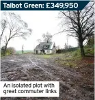  ??  ?? Talbot Green: £349,950
An isolated plot with great commuter links
