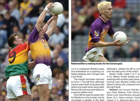  ??  ?? Jim D’Arcy winning this battle in the air with Thomas Walsh of Carlow. His introducti­on to midfield was a key factor in achieving success.
Redmond Barry making tracks for the Carlow goal.