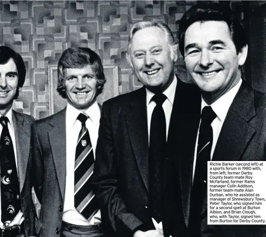  ??  ?? Richie Barker (second left) at a sports forum in 1980 with, from left, former Derby County team-mate Roy Mcfarland, former Rams manager Colin Addison, former team-mate Alan Durban, who he assisted as manager of Shrewsbury Town, Peter Taylor, who signed him for a second spell at Burton Albion, and Brian Clough, who, with Taylor, signed him from Burton for Derby County.