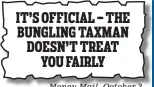  ??  ?? IT’S OFFICIAL -- THE BUNGLING TAXMAN DOESN’T TREAT
YOU FAIRLY
Money Mail, October 2