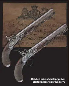  ??  ?? Matched pairs of duelling pistols
started appearing around 1770