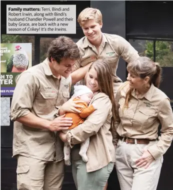  ?? ?? Family matters: Terri, Bindi and Robert Irwin, along with Bindi’s husband Chandler Powell and their baby Grace, are back with a new season of Crikey! It’s the Irwins.