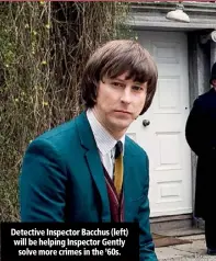  ??  ?? Detective Inspector Bacchus (left) will be helping Inspector Gently solve more crimes in the ’60s.