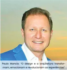  ??  ?? Paulo Mancio: “O design e a arquitetur­a transforma­m, emocionam e revolucion­am as experiênci­as”