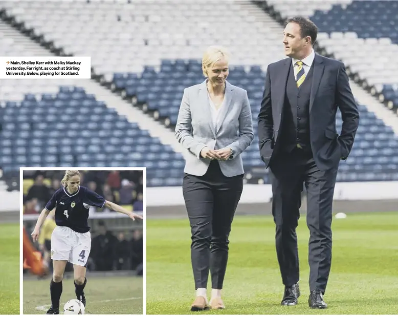  ??  ?? 3 Main, Shelley Kerr with Malky Mackay yesterday. Far right, as coach at Stirling University. Below, playing for Scotland.