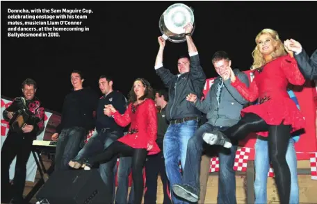  ??  ?? Donncha, with the Sam Maguire Cup, celebratin­g onstage with his team mates, musician Liam O’Connor and dancers, at the homecoming in Ballydesmo­nd in 2010.