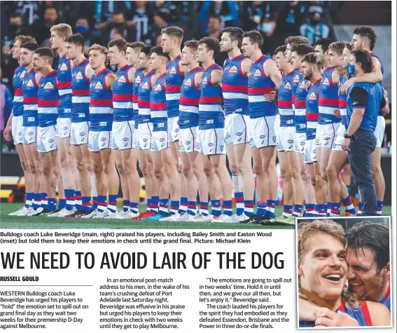 ??  ?? Bulldogs coach Luke Beveridge (main, right) praised his players, including Bailey Smith and Easton Wood (inset) but told them to keep their emotions in check until the grand final. Picture: Michael Klein