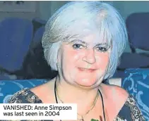  ??  ?? VANISHED: Anne Simpson was last seen in 2004