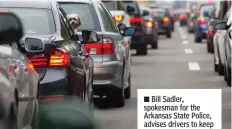  ??  ?? ■ Bill Sadler, spokesman for the Arkansas State Police, advises drivers to keep extra vehicle lengths between themselves and the next vehicle and to slow down in wet weather.