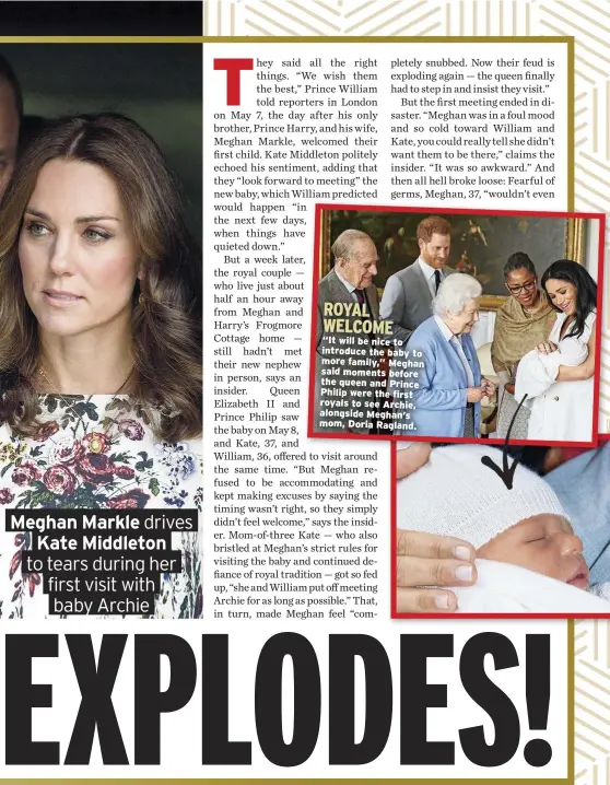  ??  ?? ROYAL WELCOME “It will be nice to introduce the baby to more family,” Meghan said moments before the queen and Prince Philip were the first royals to see Archie, alongside Meghan’s mom, Doria Ragland.