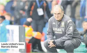  ??  ?? Leeds United’s boss Marcelo Bielsa