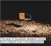  ??  ?? The seat of Slovakian designer Simon Kern’s Beleaf chair is biodegrada­ble.