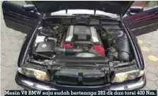  ??  ?? Mesin V8 BMW saja sudah bertenaga 282 dk dan torsi 400 Nm. Apalagi setelah performany­a diupgrade