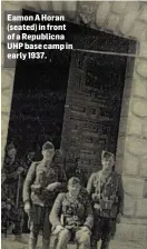  ??  ?? Eamon A Horan (seated) in front of a Republicna UHP base camp in early 1937.