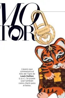  ?? ?? Llavero que conmemora el Año del Tigre de Louis Vuitton (c.p.v.). Se puede usar también como charm para el bolso.