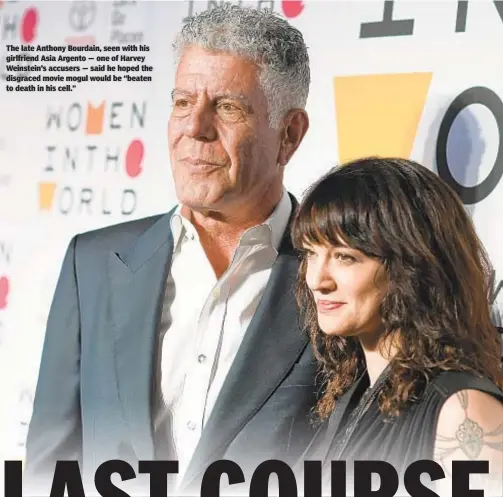  ??  ?? The late Anthony Bourdain, seen with his girlfriend Asia Argento — one of Harvey Weinstein’s accusers — said he hoped the disgraced movie mogul would be “beaten to death in his cell.”