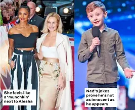  ??  ?? She feels like a ‘munchkin’ next to Alesha Ned’s jokes prove he’s not as innocent as he appears