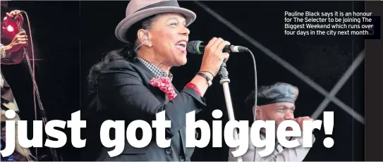  ??  ?? Pauline Black says it is an honour for The Selecter to be joining The
citNy nexetmwont­hs Biggest Weekend which runs over four days in the