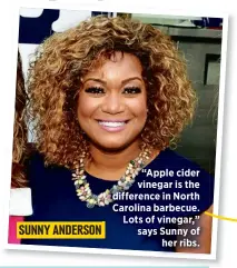  ??  ?? “Apple cider vinegar is the difference in North Carolina barbecue. Lots of vinegar,” says Sunny of
her ribs.