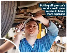  ?? ?? Putting off your car’s service could make repairs in future more expensive