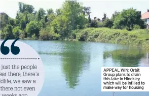  ??  ?? APPEAL WIN: Orbit Group plans to drain this lake in Hinckley which will be infilled to make way for housing