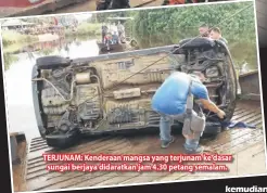  ??  ?? TERJUNAM: Kenderaan mangsa yang terjunam ke dasar sungai berjaya didaratkan jam 4.30 petang semalam.