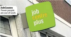  ??  ?? Jobcentre Fewer people are out of work