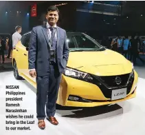  ??  ?? NISSAN Philippine­s president Ramesh Narasimhan wishes he could bring in the Leaf to our market.