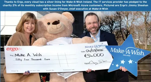  ??  ?? Thanks to Ergo, every cloud has a silver lining for Make-A-Wish Ireland. The IT services provider has pledged to the charity 2% of its monthly subscripti­on income from Microsoft Azure customers. Pictured are Ergo’s Jimmy Sheahan with Susan O’Dwyer, chief executive at Make-A-Wish