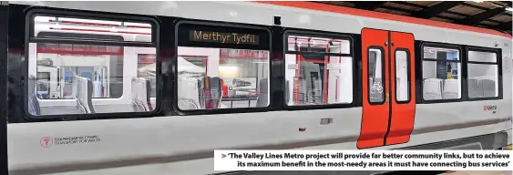  ?? ?? ‘The Valley Lines Metro project will provide far better community links, but to achieve its maximum benefit in the most-needy areas it must have connecting bus services’