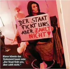  ??  ?? Klarer könnte das Statement kaum sein: „Der Staat fickt uns, aber zahlt nicht.“