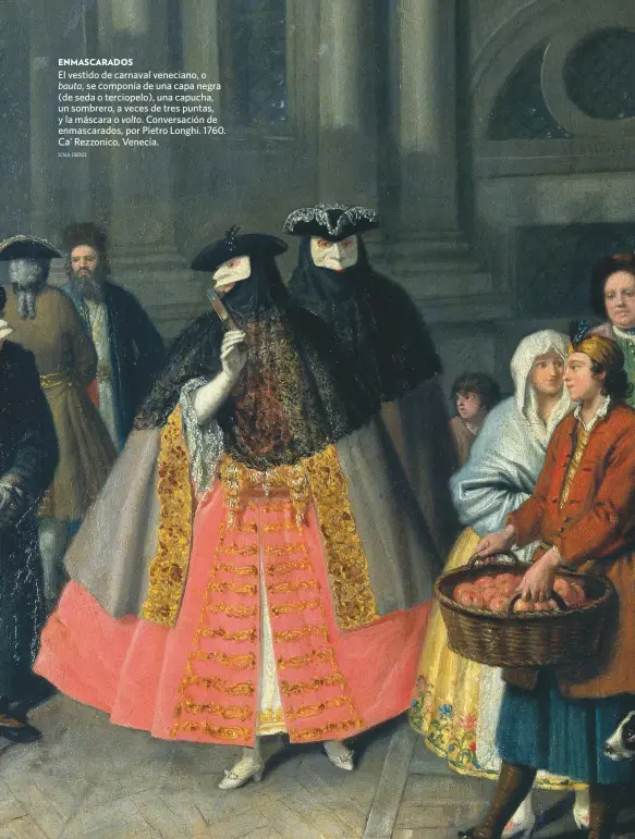  ?? SCALA, FIRENZE ?? El vestido de carnaval veneciano, o bauta, se componía de una capa negra (de seda o terciopelo), una capucha, un sombrero, a veces de tres puntas, y la máscara o volto. Conversaci­ón de enmascarad­os, por Pietro Longhi. 1760. Ca’ Rezzonico, Venecia.