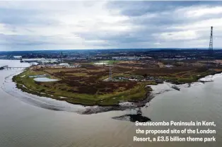  ?? ?? Swanscombe Peninsula in Kent, the proposed site of the London Resort, a £3.5 billion theme park