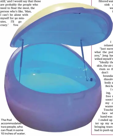  ??  ?? The Pod accommodat­es two people, who can float in some 10 inches of water.