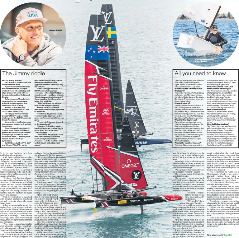  ??  ?? Jimmy Spithill How will it work? A young Peter Burling in his Optimist. When does the America's Cup final start? Why the five- day break? What's the weather forecast? How come Oracle Team USA starts with an advantage? Who's the favourite? How do I...