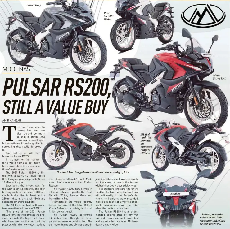 ??  ?? Pewter Grey.
Pearl Metallic White.
Not much has changed saved in all-new colours and graphics. 13L fuel tank that promises an estimated range of 800km.
Matte Burnt Red.
The best part of the Pulsar RS200 is the recommende­d selling price of RM9,990.