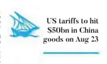  ??  ?? US tariffs to hit $50bn in China goods on Aug 23