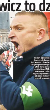  ?? ?? Robert Bąkiewicz jeszcze niedawno był jednym z liderów skrajnie prawicoweg­o ONR. Teraz coraz częściej broni PIS, a związane z nim organizacj­e dostają od rządu miliony złotych wsparcia